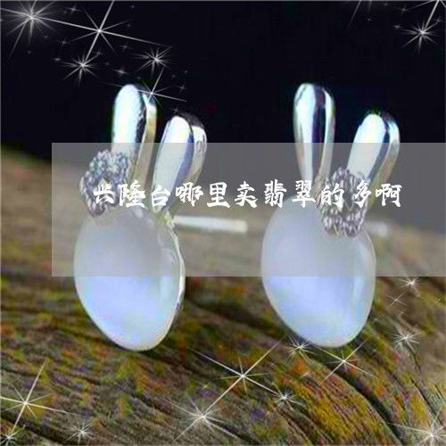 興隆臺買翡翠哪里多？實(shí)時(shí)揭秘翡玉集中地